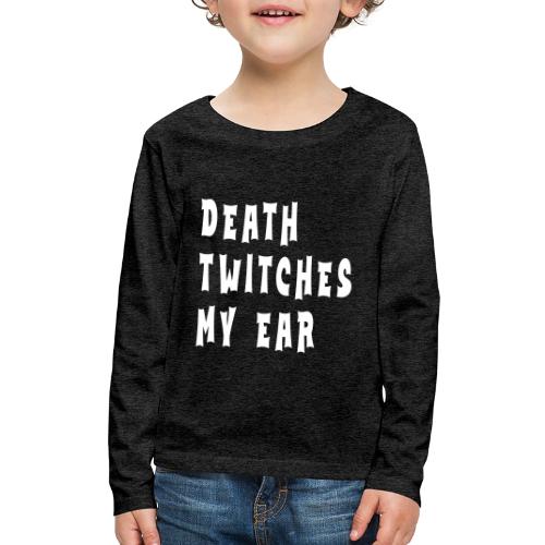 Death twitches my ear - Kids' Premium Long Sleeve T-Shirt