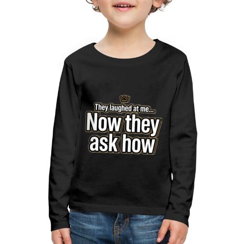 They Laughed at Me Now They Ask How | Motivational - Kids' Premium Long Sleeve T-Shirt