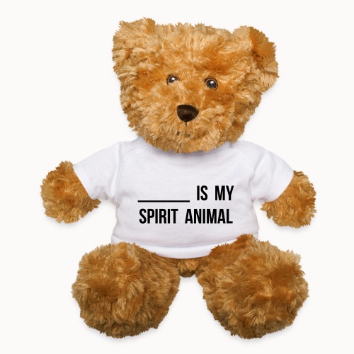 Blank is my Spirit Animal - Teddy Bear