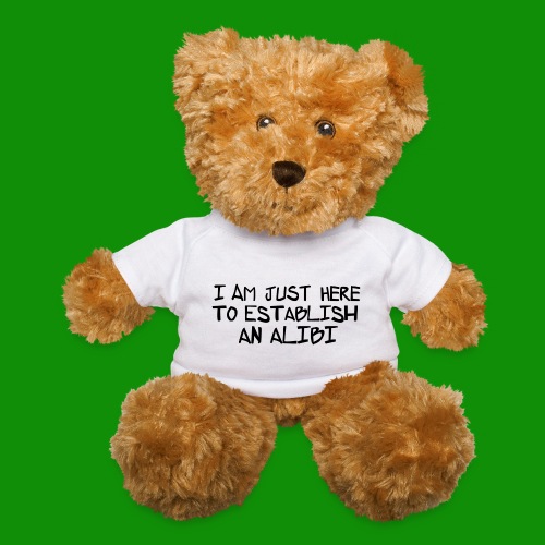 Im Just Here to Establish an Alibi - Teddy Bear