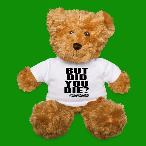But Did You Die? ParentingLife! - Teddy Bear