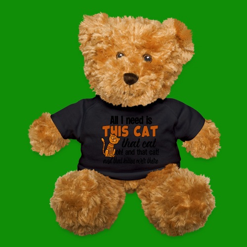 All I Need is This Cat - Teddy Bear