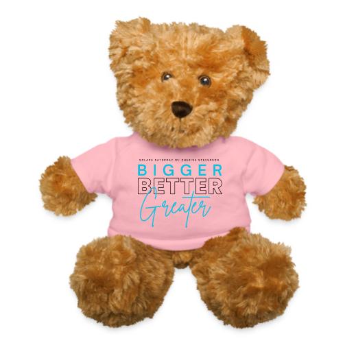 BIGGER BETTER GREATER - Teddy Bear