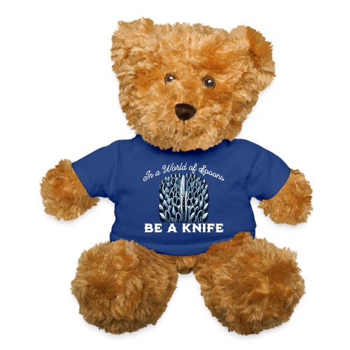 In a World of Spoons Be a Knife - Teddy Bear