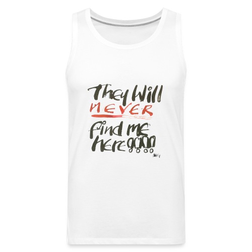 They will never find me here!! - Men's Premium Tank