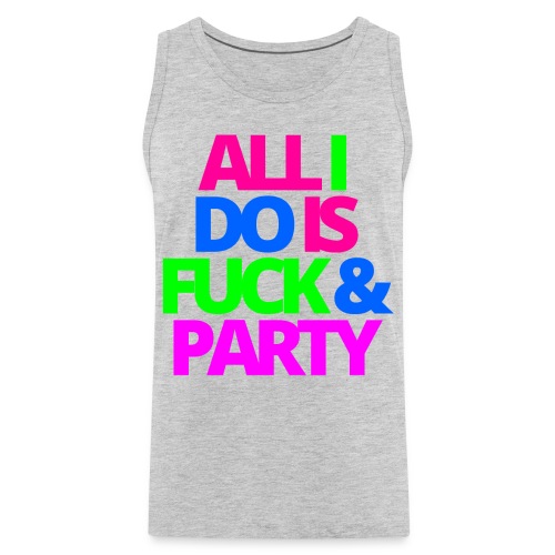 ALL I DO IS FUCK & PARTY - Men's Premium Tank