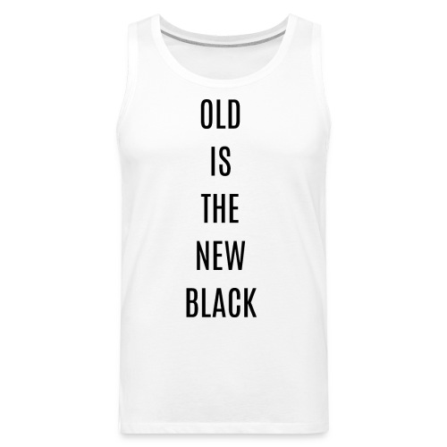 OLD IS THE NEW BLACK (in black letters) - Men's Premium Tank