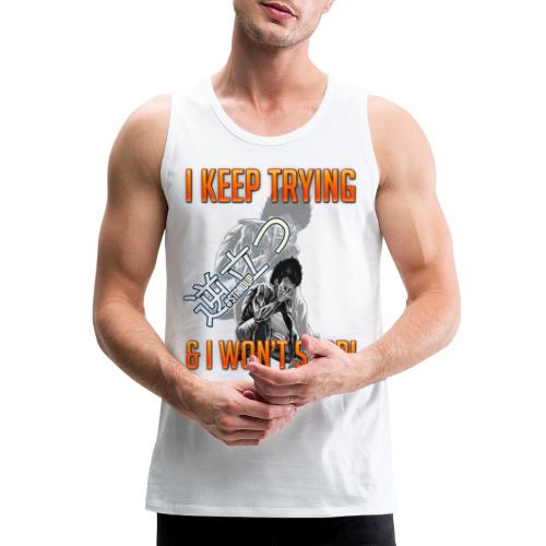 I KEEP TRYING AND I WON'T STOP! - Men's Premium Tank