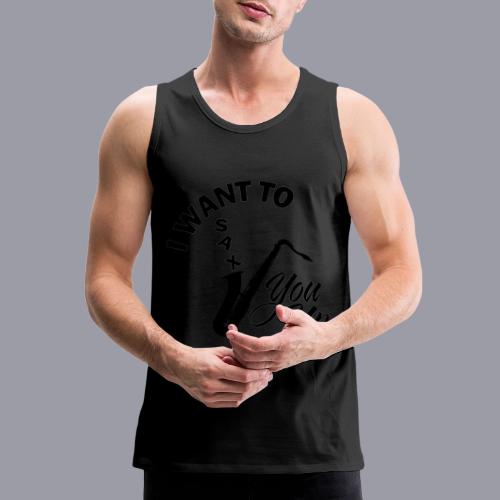 I WANT TO SAX YOU UP - Men's Premium Tank