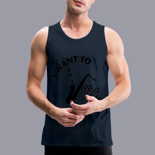 I WANT TO SAX YOU UP - Men's Premium Tank