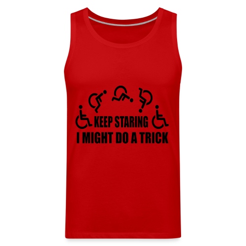 Keep staring I might do a trick with wheelchair * - Men's Premium Tank