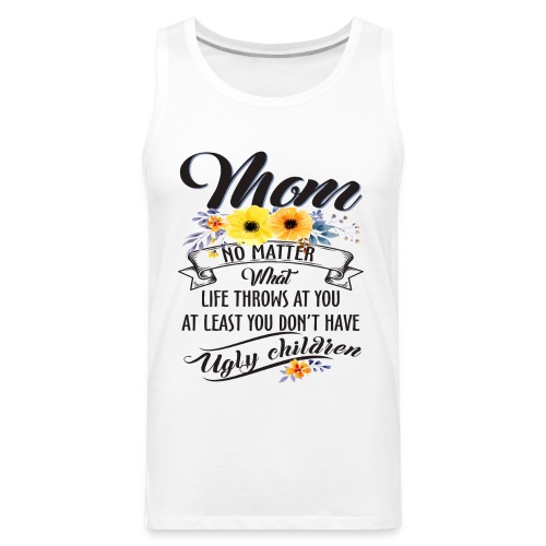Mom, No Matter What Life Throws At You, Mother Day - Men's Premium Tank