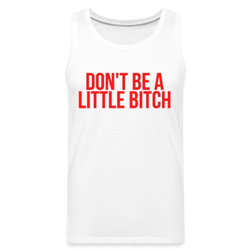 DON'T BE A LITTLE BITCH (in red letters) - Men's Premium Tank