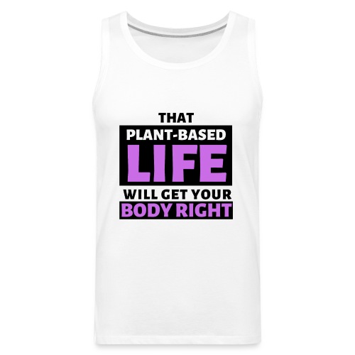 That Plant Based Life Will Get Your Body Right - Men's Premium Tank
