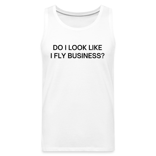 Do I Look Like I Fly Business? (in black letters) - Men's Premium Tank