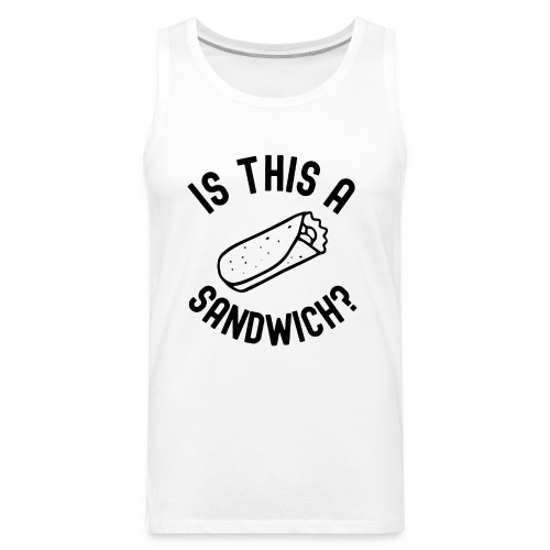 Burrito Is A Sandwich? (in black letters) - Men's Premium Tank