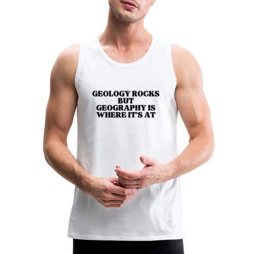 geology rocks but geography is where it's at - Men's Premium Tank
