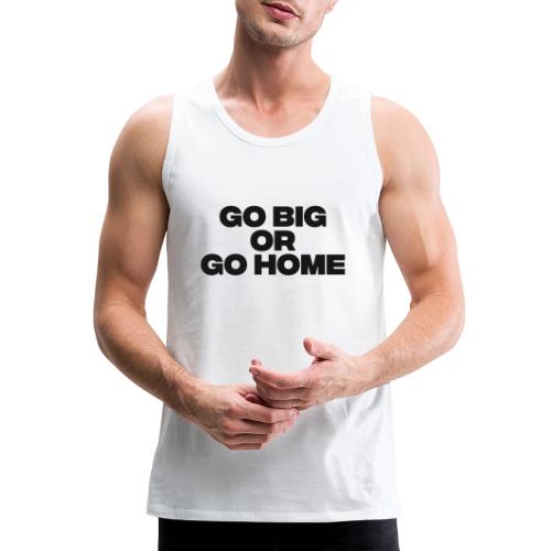 go big or go home - Men's Premium Tank