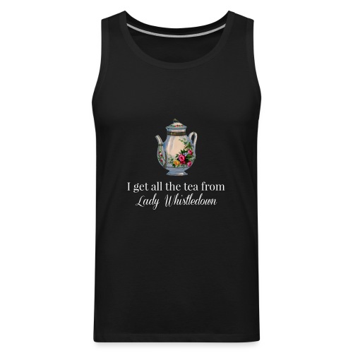 I get all the tea from Lady Whisteldown 1 - Men's Premium Tank