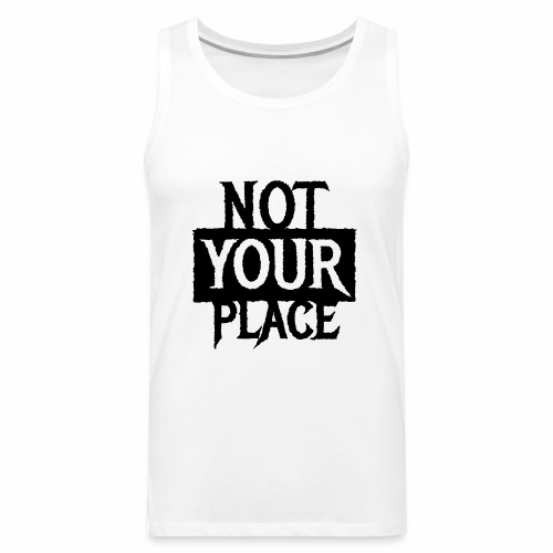 NOT YOUR PLACE - Cool statement gift Ideas - Men's Premium Tank