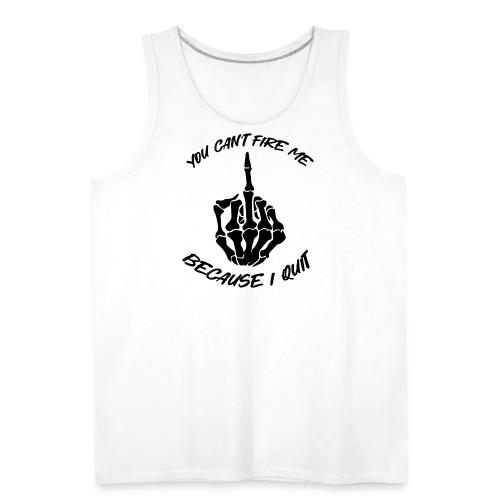 You can't fire me because I quit - Men's Premium Tank