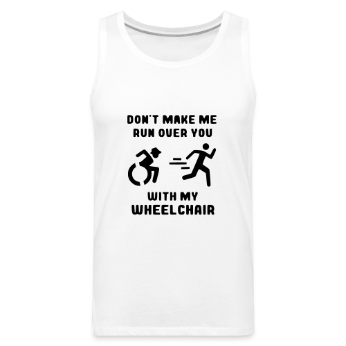 Don't make me run over you with my wheelchair # - Men's Premium Tank