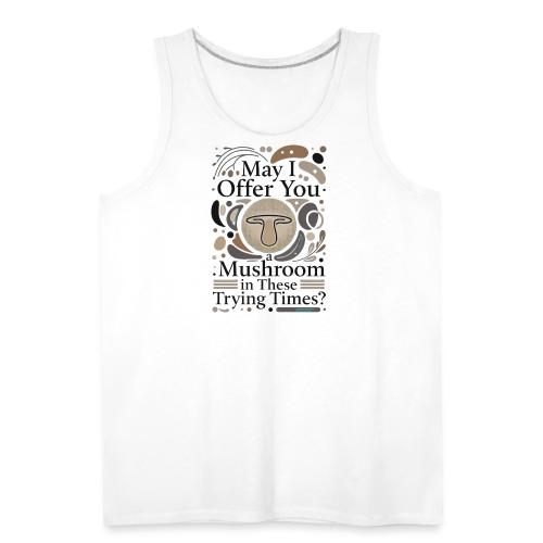 Mushroom in These Trying Times T-Shirt - Men's Premium Tank