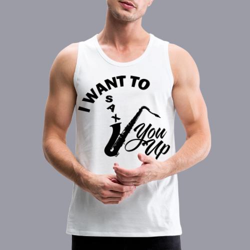 I WANT TO SAX YOU UP - Men's Premium Tank