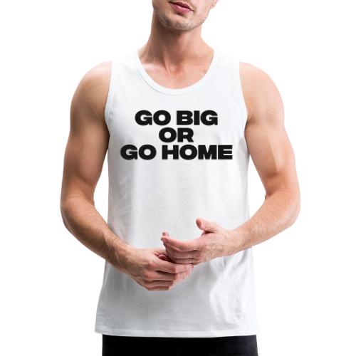 go big or go home - Men's Premium Tank