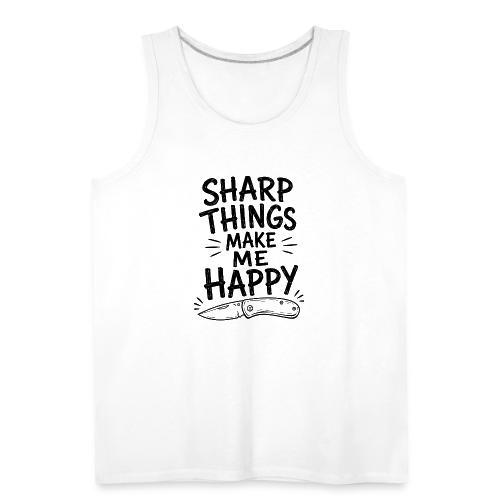 Sharp Things Make Me Happy - Funny Knife Collector - Men's Premium Tank