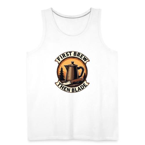 First Brew Then Blade - Funny EDC Knife Coffee - Men's Premium Tank