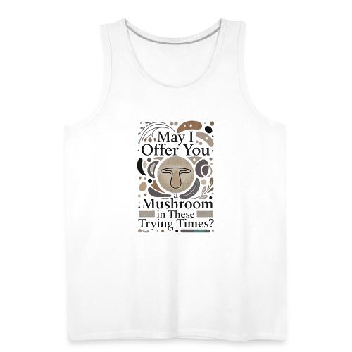 Mushroom in These Trying Times T-Shirt - Men's Premium Tank