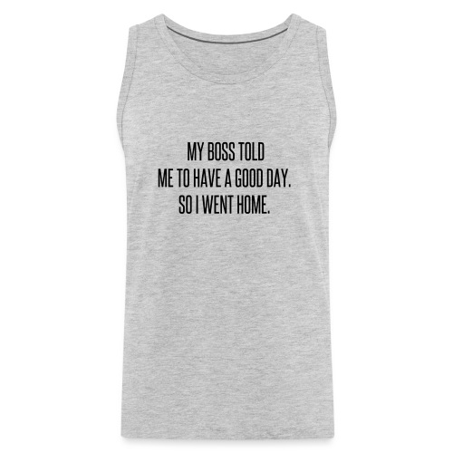 My boss told me to have a good day, so I went home - Men's Premium Tank