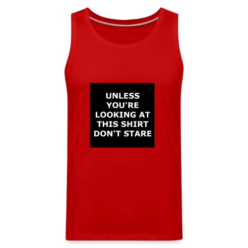 UNLESS YOU'RE LOOKING AT THIS SHIRT, DON'T STARE - Men's Premium Tank