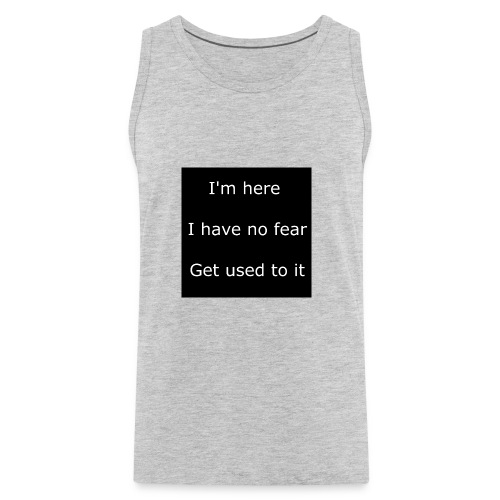 IM HERE, I HAVE NO FEAR, GET USED TO IT - Men's Premium Tank