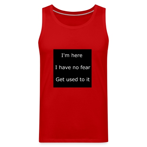 IM HERE, I HAVE NO FEAR, GET USED TO IT - Men's Premium Tank