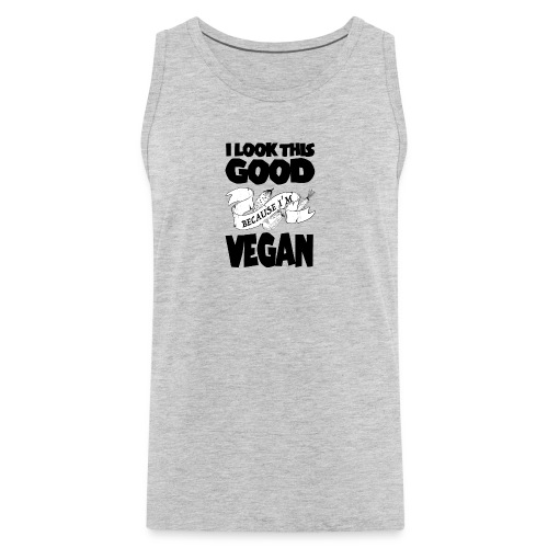 vegan t shirt i Look this good because i am vegan - Men's Premium Tank
