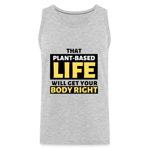 That Plant Based Life Will Get Your Body Right - Men's Premium Tank