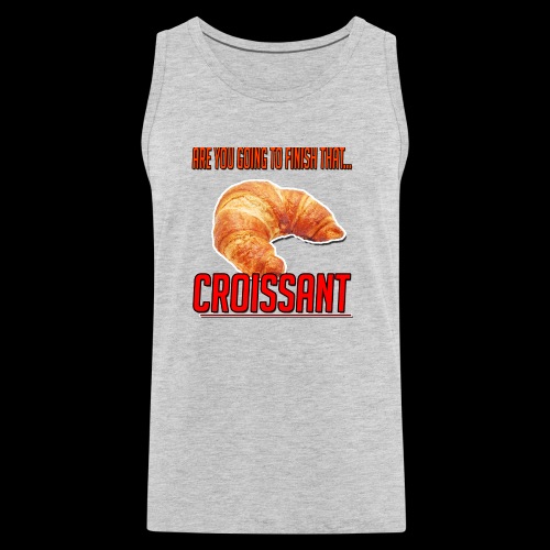 Are You Going To Finish That CROISANT - Men's Premium Tank