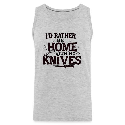 I d Rather Be Home With My Knives - Men's Premium Tank