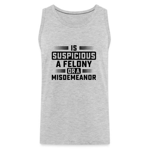 Suspicious Felony or Misdemeanor Design 2 Black - Men's Premium Tank