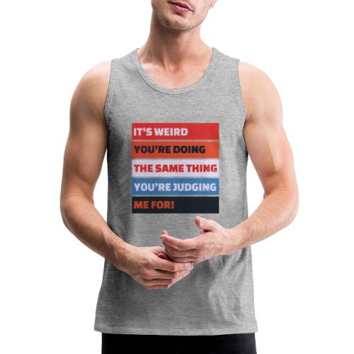 Funny Sarcastic Shirt – It’s Weird - Men's Premium Tank