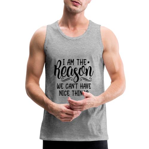I'm The Reason Why We Can't Have Nice Things Shirt - Men's Premium Tank