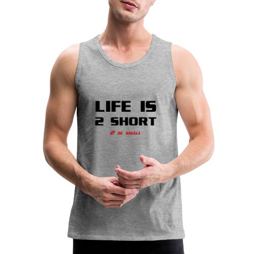 Life is 2 Short 2 be Small - Men's Premium Tank