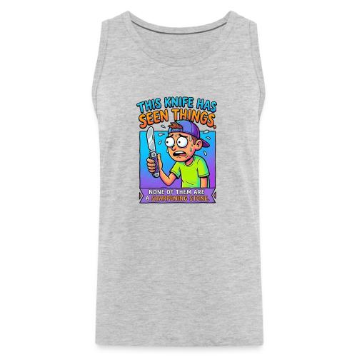 This Knife Has Seen Things. None of Them are a ... - Men's Premium Tank