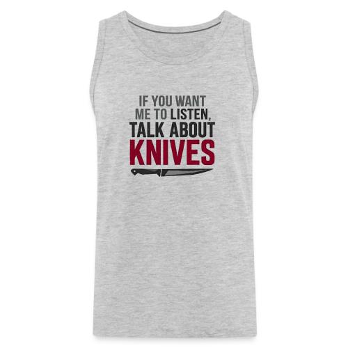 If You Want Me to Listen Talk About Knives - Men's Premium Tank