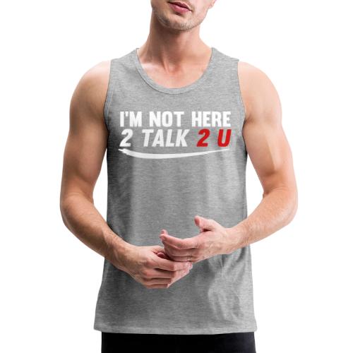 Im Not Here 2 Talk 2 You - Men's Premium Tank