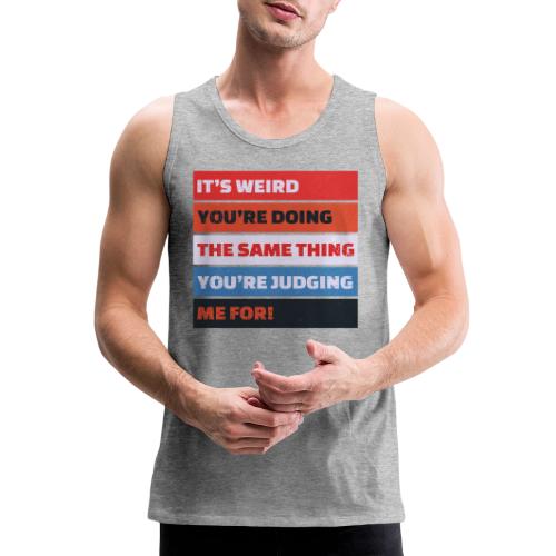 Funny Sarcastic Shirt – It’s Weird - Men's Premium Tank