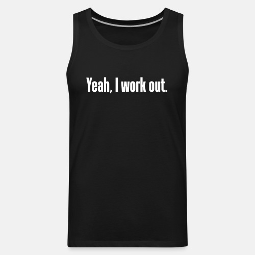 Yeah, I work out.