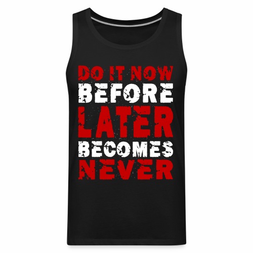Do It Now Before Later Becomes Never Motivation - Men's Premium Tank
